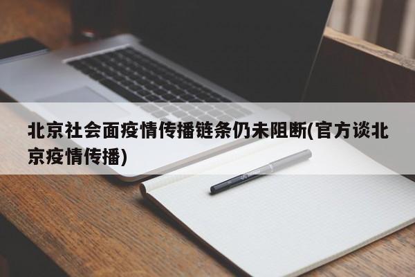 北京社会面疫情传播链条仍未阻断(官方谈北京疫情传播)