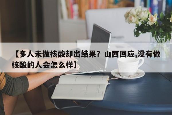 【多人未做核酸却出结果？山西回应,没有做核酸的人会怎么样】