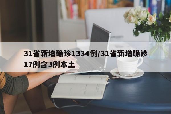 31省新增确诊1334例/31省新增确诊17例含3例本土