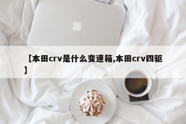 【本田crv是什么变速箱,本田crv四驱】