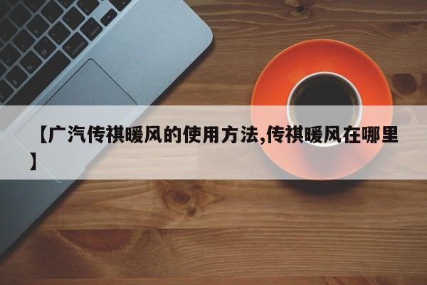 【广汽传祺暖风的使用方法,传祺暖风在哪里】