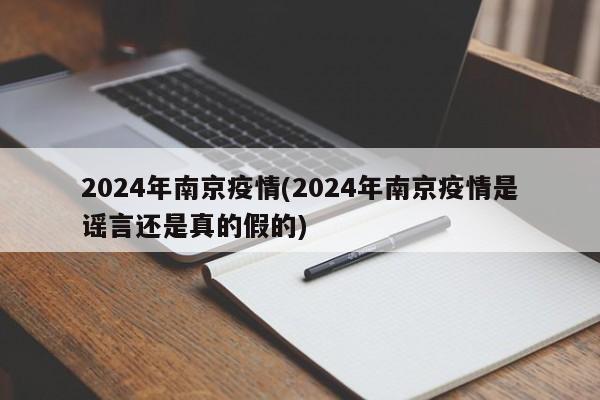 2024年南京疫情(2024年南京疫情是谣言还是真的假的)