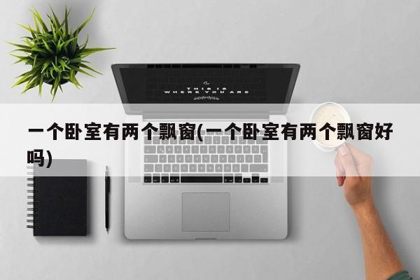 一个卧室有两个飘窗(一个卧室有两个飘窗好吗)