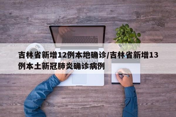 吉林省新增12例本地确诊/吉林省新增13例本土新冠肺炎确诊病例