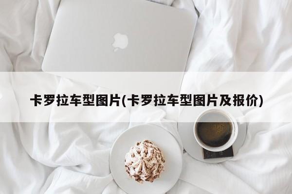 卡罗拉车型图片(卡罗拉车型图片及报价)