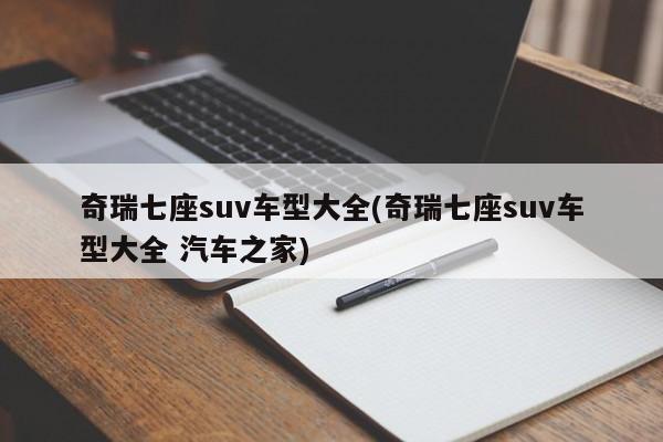 奇瑞七座suv车型大全(奇瑞七座suv车型大全 汽车之家)