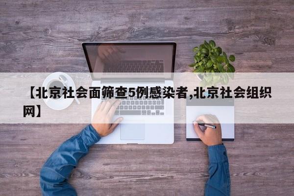 【北京社会面筛查5例感染者,北京社会组织网】