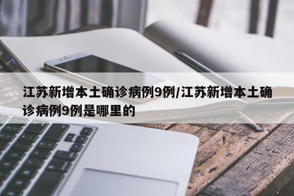 江苏新增本土确诊病例9例/江苏新增本土确诊病例9例是哪里的