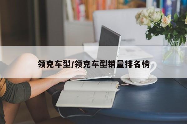 领克车型/领克车型销量排名榜