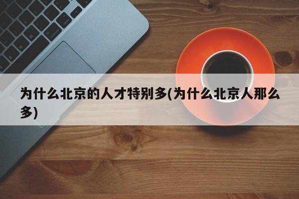 为什么北京的人才特别多(为什么北京人那么多)