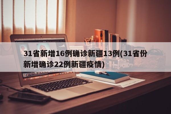 31省新增16例确诊新疆13例(31省份新增确诊22例新疆疫情)