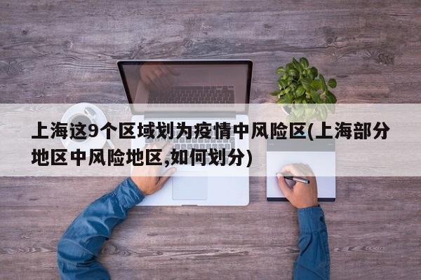 上海这9个区域划为疫情中风险区(上海部分地区中风险地区,如何划分)