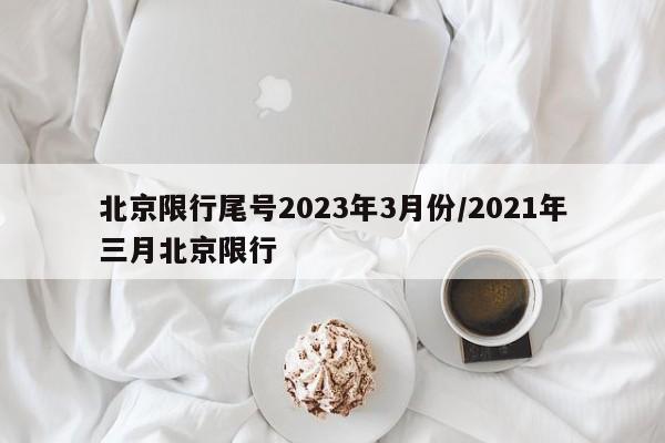 北京限行尾号2023年3月份/2021年三月北京限行