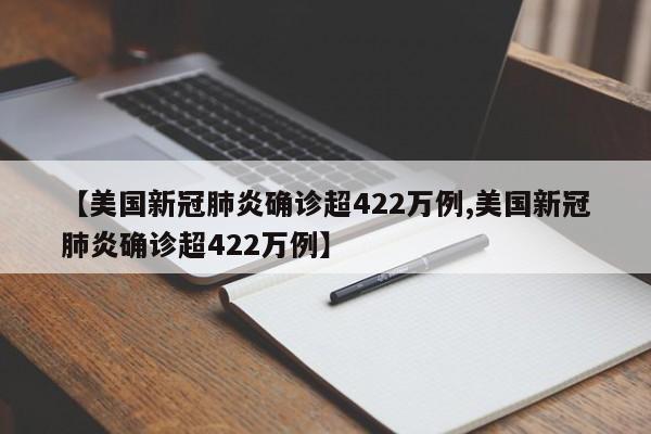【美国新冠肺炎确诊超422万例,美国新冠肺炎确诊超422万例】