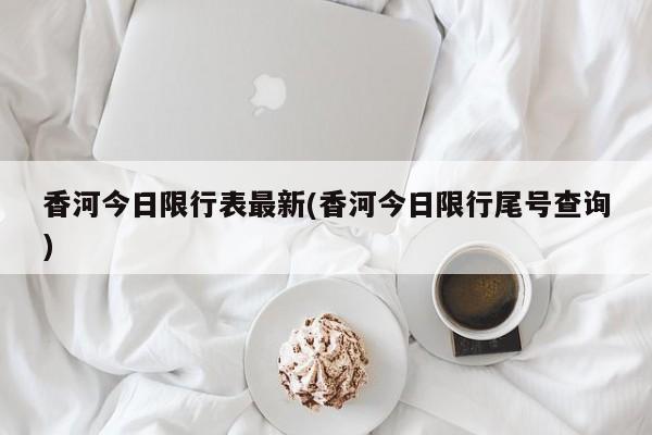 香河今日限行表最新(香河今日限行尾号查询)
