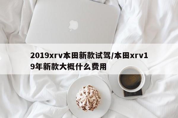 2019xrv本田新款试驾/本田xrv19年新款大概什么费用