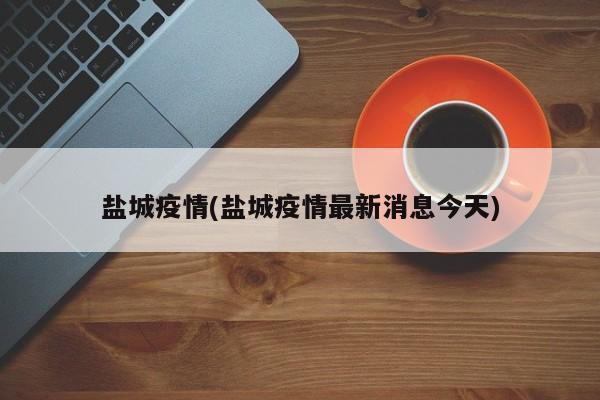 盐城疫情(盐城疫情最新消息今天)