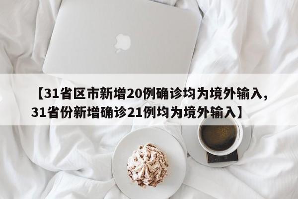 【31省区市新增20例确诊均为境外输入,31省份新增确诊21例均为境外输入】