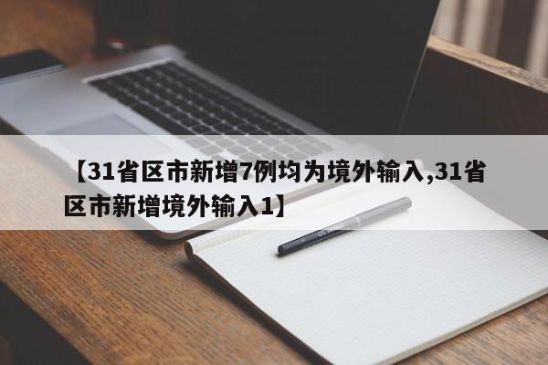 【31省区市新增7例均为境外输入,31省区市新增境外输入1】