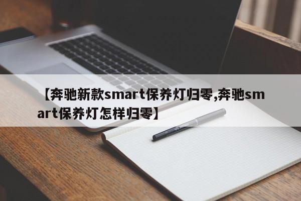 【奔驰新款smart保养灯归零,奔驰smart保养灯怎样归零】