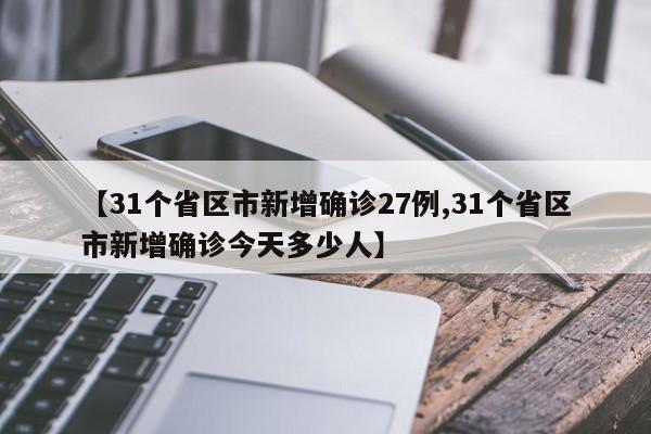 【31个省区市新增确诊27例,31个省区市新增确诊今天多少人】