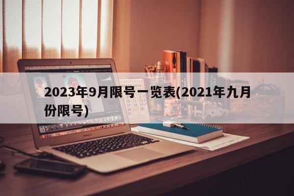 2023年9月限号一览表(2021年九月份限号)