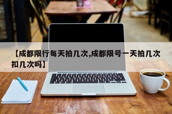 【成都限行每天拍几次,成都限号一天拍几次扣几次吗】