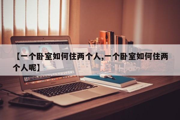 【一个卧室如何住两个人,一个卧室如何住两个人呢】