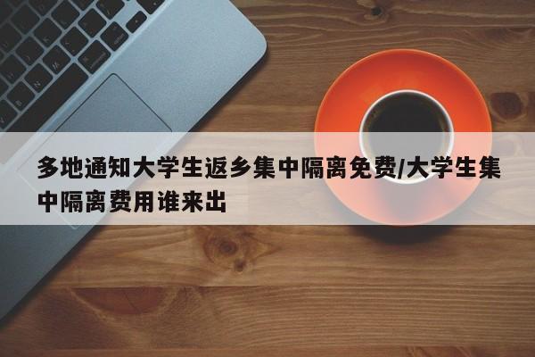 多地通知大学生返乡集中隔离免费/大学生集中隔离费用谁来出