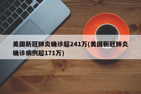 美国新冠肺炎确诊超241万(美国新冠肺炎确诊病例超171万)