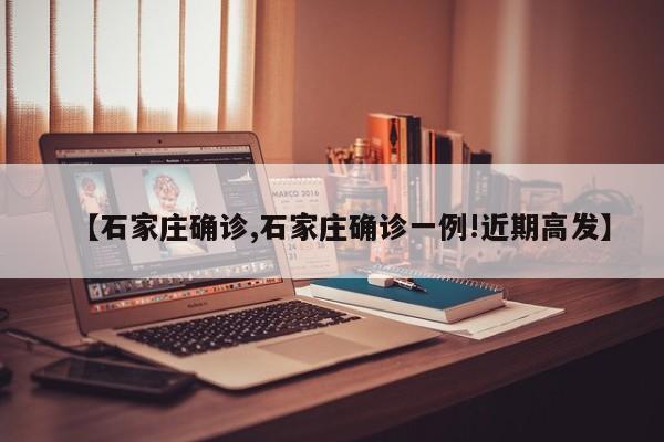 【石家庄确诊,石家庄确诊一例!近期高发】
