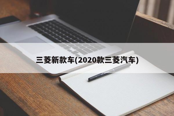 三菱新款车(2020款三菱汽车)