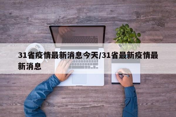 31省疫情最新消息今天/31省最新疫情最新消息