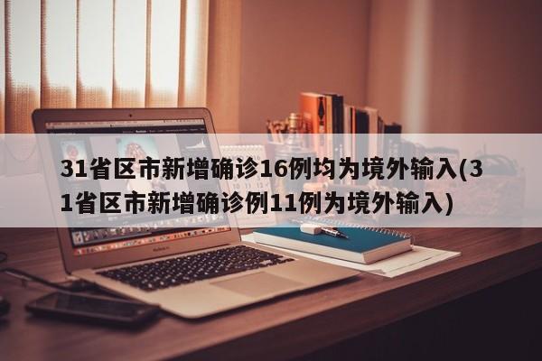 31省区市新增确诊16例均为境外输入(31省区市新增确诊例11例为境外输入)