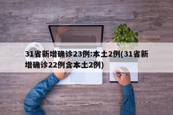 31省新增确诊23例:本土2例(31省新增确诊22例含本土2例)