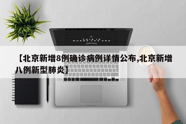【北京新增8例确诊病例详情公布,北京新增八例新型肺炎】