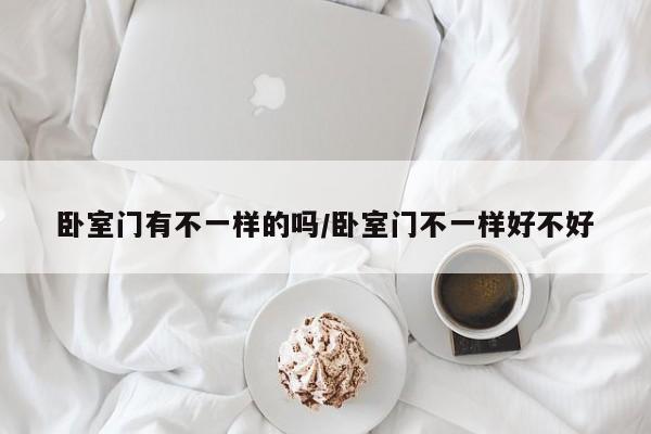 卧室门有不一样的吗/卧室门不一样好不好