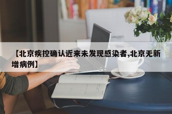 【北京疾控确认近来未发现感染者,北京无新增病例】