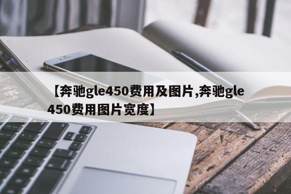 【奔驰gle450费用及图片,奔驰gle450费用图片宽度】