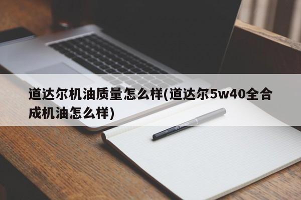 道达尔机油质量怎么样(道达尔5w40全合成机油怎么样)