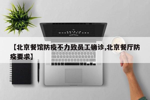 【北京餐馆防疫不力致员工确诊,北京餐厅防疫要求】