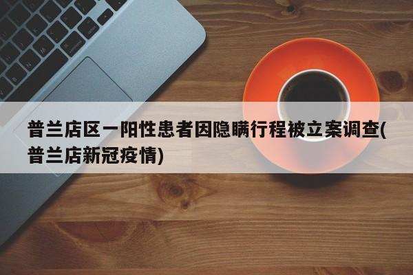普兰店区一阳性患者因隐瞒行程被立案调查(普兰店新冠疫情)