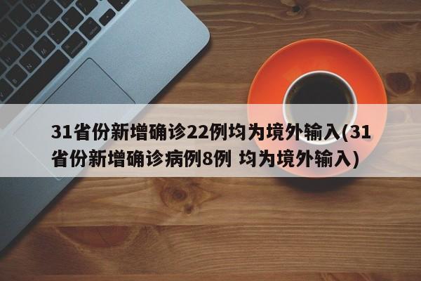 31省份新增确诊22例均为境外输入(31省份新增确诊病例8例 均为境外输入)