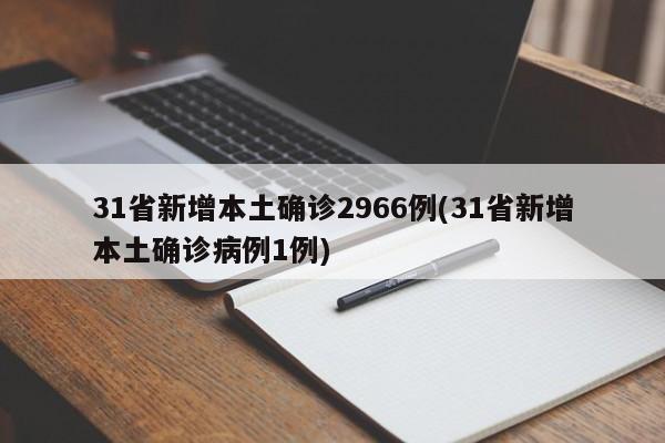 31省新增本土确诊2966例(31省新增本土确诊病例1例)