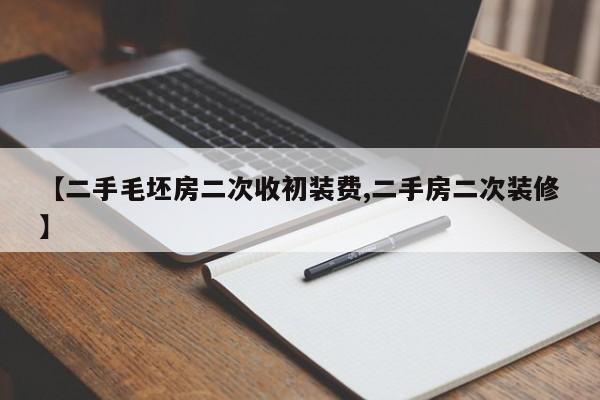 【二手毛坯房二次收初装费,二手房二次装修】