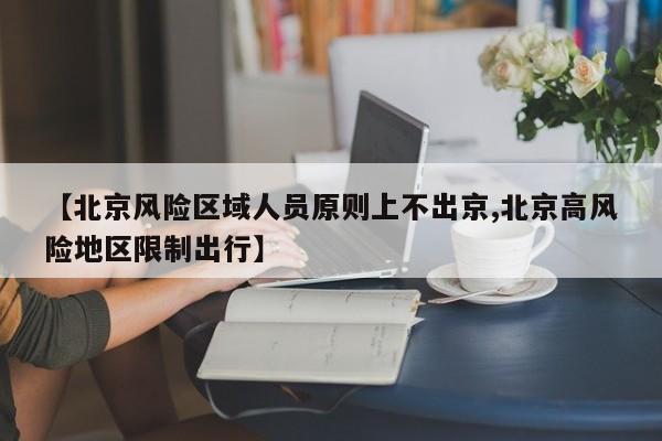 【北京风险区域人员原则上不出京,北京高风险地区限制出行】