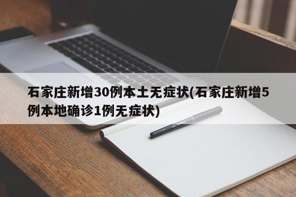 石家庄新增30例本土无症状(石家庄新增5例本地确诊1例无症状)