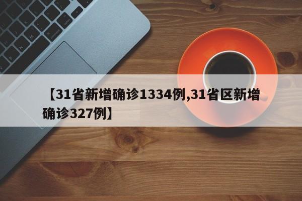 【31省新增确诊1334例,31省区新增确诊327例】