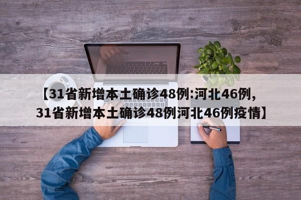 【31省新增本土确诊48例:河北46例,31省新增本土确诊48例河北46例疫情】