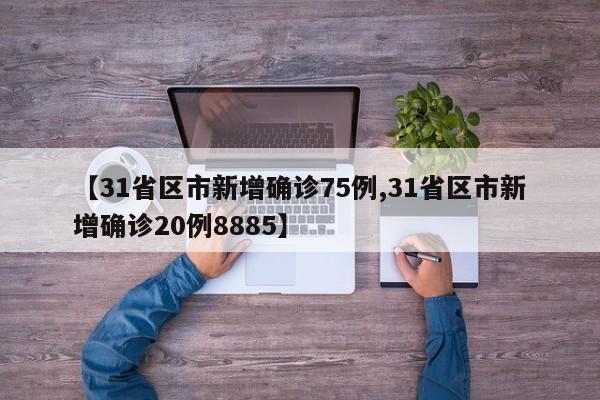 【31省区市新增确诊75例,31省区市新增确诊20例8885】